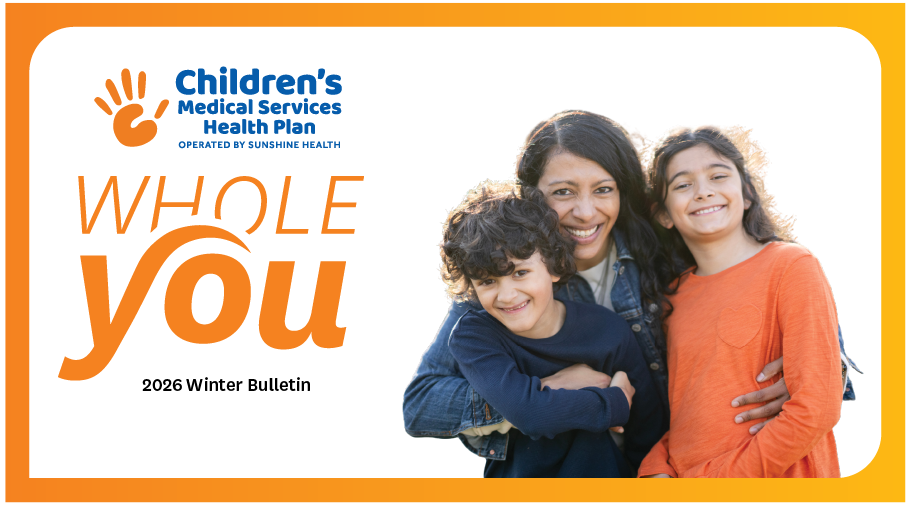 Children's Medical Services Health Plan Operated by Sunshine Health Whole You Winter 2026 Bulletin. 